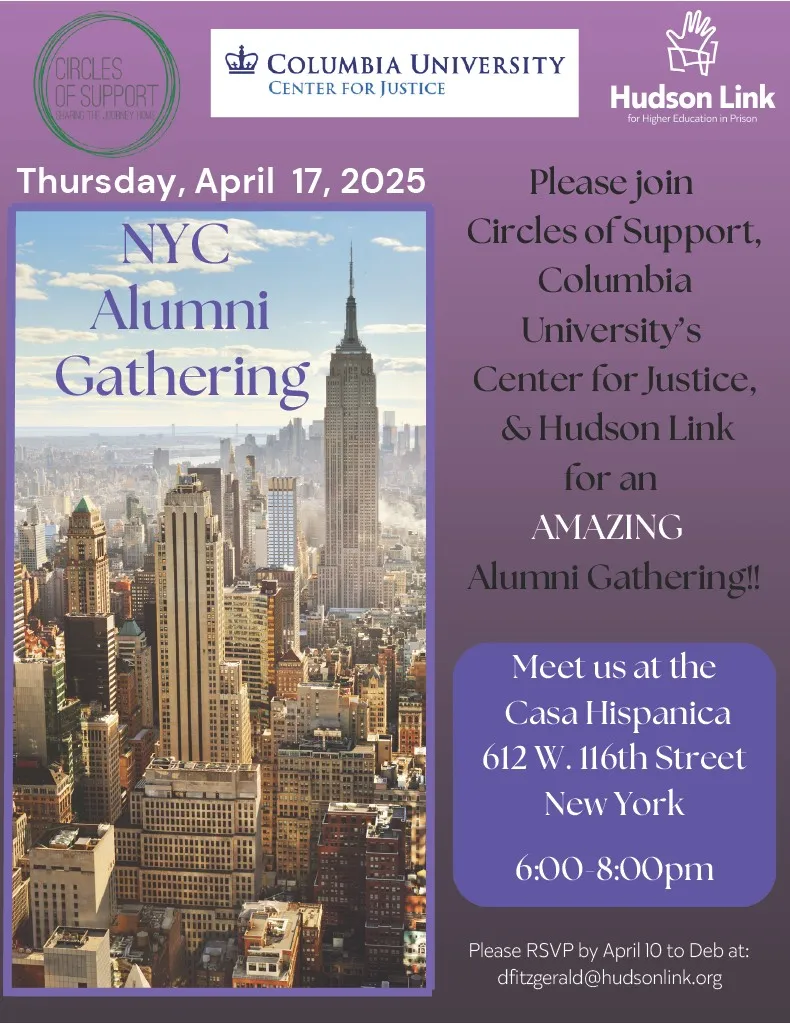 NYC Alumni Gathering, Thursday April 17, 2024. Please join Circles of Support, Columbia University's Center for Justice, and Hudson Link for an AMAZING Alumni Gathering! Casa Hispanic 612 W 116th Street, 6-8pm