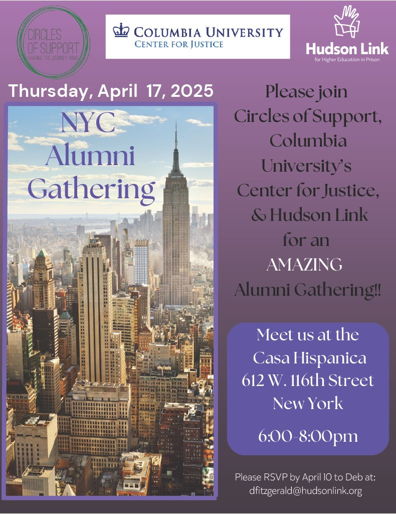 NYC Alumni Gathering, Thursday April 17, 2024. Please join Circles of Support, Columbia University's Center for Justice, and Hudson Link for an AMAZING Alumni Gathering! Casa Hispanic 612 W 116th Street, 6-8pm