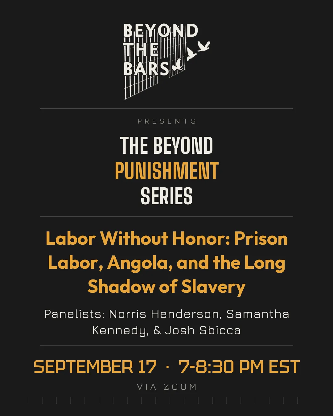 The Beyond Punishment Series: Labor Without Honor: Prison Labor, Angola, and the Long Shadow of Slavery. Panelists: Norris Henderson, Samantha Kennedy, Josh Sbicca. September 17, 7–8:30pm EST, Zoom. 