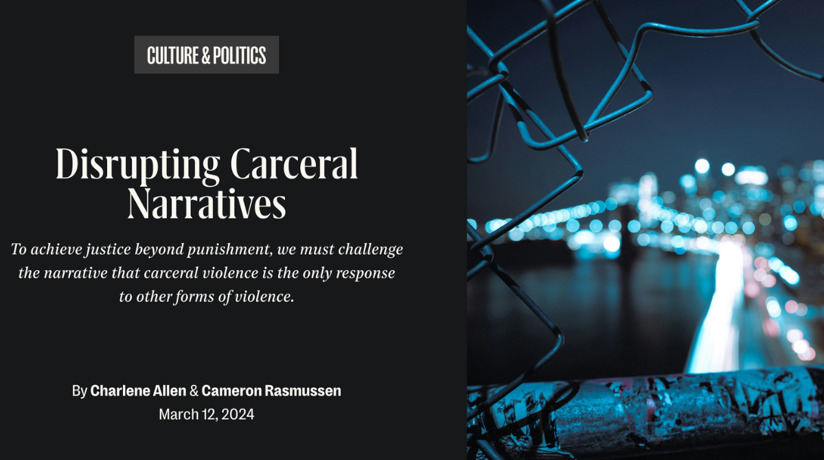 Disrupting Carceral Narratives: To achieve justice beyond punishment, we must challenge the narrative that carceral violence is the only response to other forms of violence by Charlene Allen and Cameron Rasmussen
